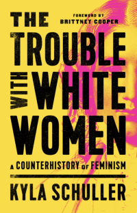 The Trouble With White Women: A Counterhistory of Feminism